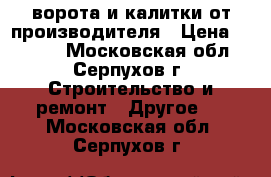 ворота и калитки от производителя › Цена ­ 1 590 - Московская обл., Серпухов г. Строительство и ремонт » Другое   . Московская обл.,Серпухов г.